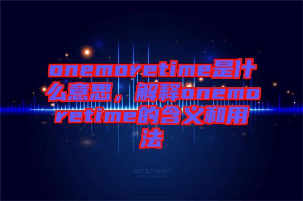 onemoretime是什么意思，解釋onemoretime的含義和用法