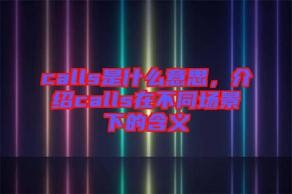 calls是什么意思，介紹calls在不同場景下的含義