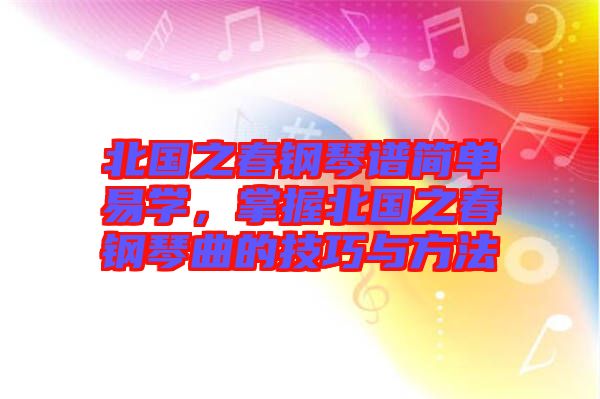 北國(guó)之春鋼琴譜簡(jiǎn)單易學(xué)，掌握北國(guó)之春鋼琴曲的技巧與方法