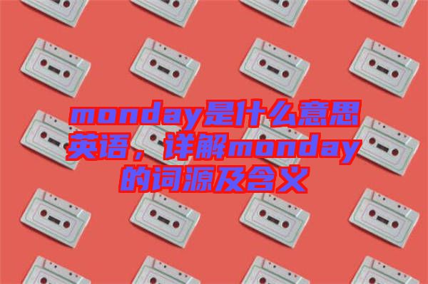 monday是什么意思英語(yǔ)，詳解monday的詞源及含義