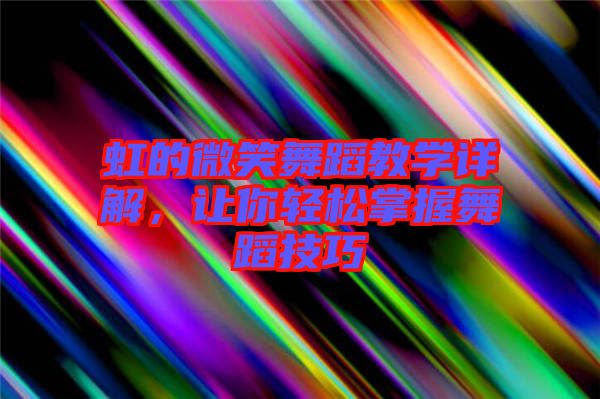 虹的微笑舞蹈教學(xué)詳解，讓你輕松掌握舞蹈技巧