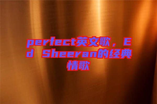 perfect英文歌，Ed Sheeran的經(jīng)典情歌