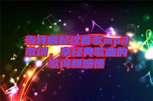 當(dāng)我唱起這首歌mp3歌詞，享經(jīng)典歌曲的歌詞和感悟