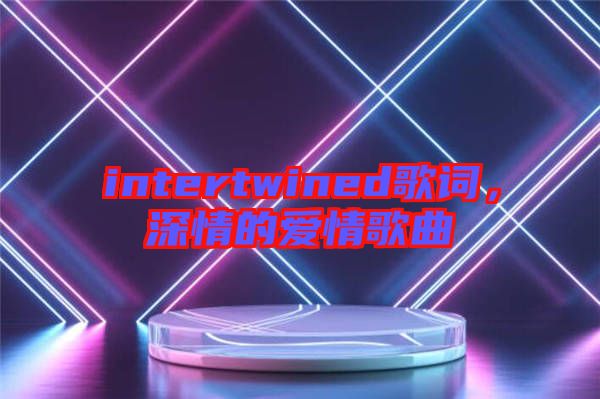 intertwined歌詞，深情的愛情歌曲