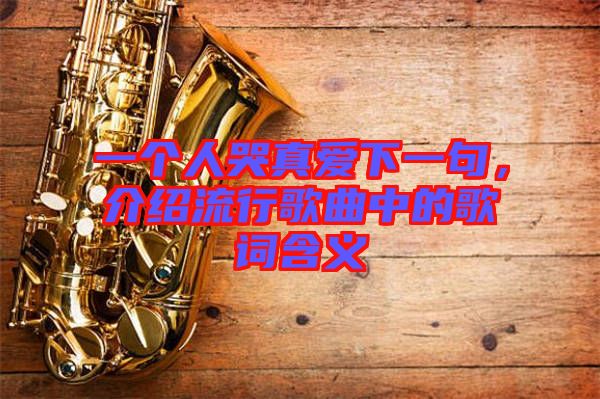 一個(gè)人哭真愛(ài)下一句，介紹流行歌曲中的歌詞含義