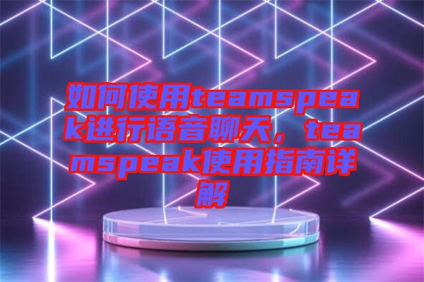 如何使用teamspeak進(jìn)行語(yǔ)音聊天，teamspeak使用指南詳解