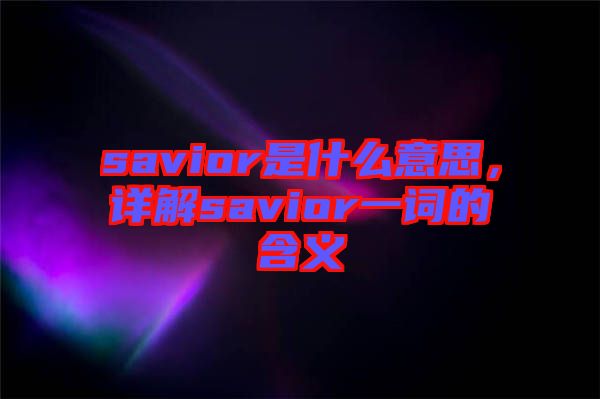 savior是什么意思，詳解savior一詞的含義