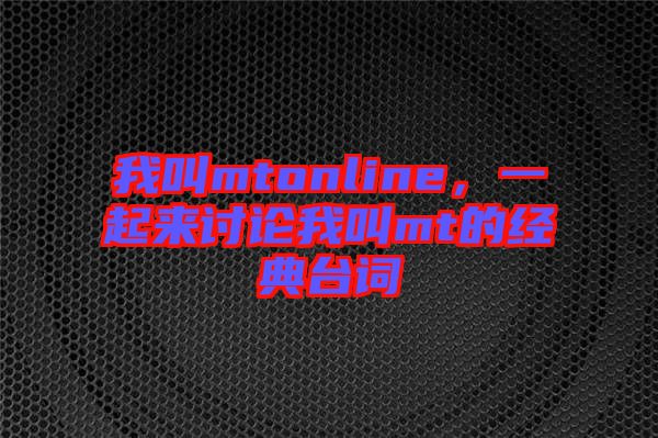 我叫mtonline，一起來討論我叫mt的經(jīng)典臺(tái)詞