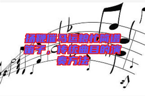 揚鞭催馬運糧忙簡譜笛子，傳統(tǒng)曲目的演奏方法