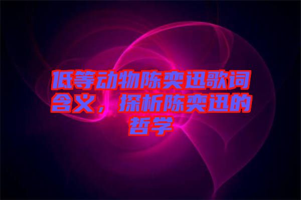 低等動(dòng)物陳奕迅歌詞含義，探析陳奕迅的哲學(xué)