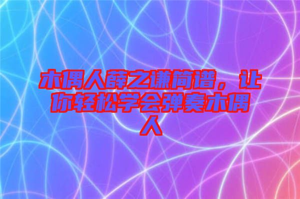 木偶人薛之謙簡譜，讓你輕松學(xué)會彈奏木偶人