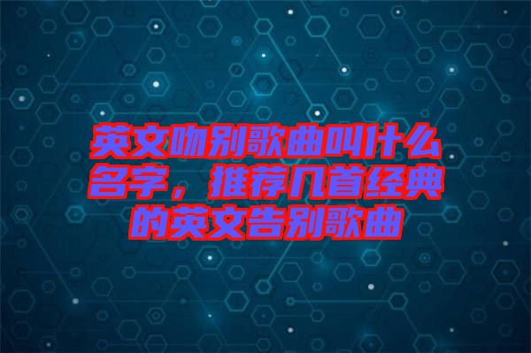 英文吻別歌曲叫什么名字，推薦幾首經典的英文告別歌曲