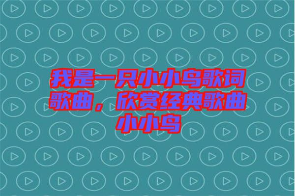 我是一只小小鳥歌詞歌曲，欣賞經(jīng)典歌曲小小鳥