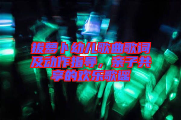 拔蘿卜幼兒歌曲歌詞及動作指導(dǎo)，親子共享的歡樂歌謠