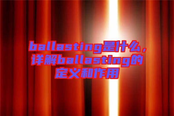 ballasting是什么，詳解ballasting的定義和作用