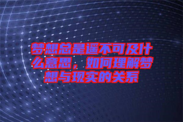 夢想總是遙不可及什么意思，如何理解夢想與現(xiàn)實的關系