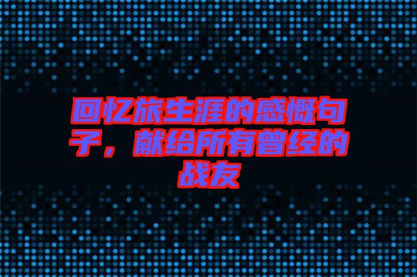 回憶旅生涯的感慨句子，獻(xiàn)給所有曾經(jīng)的戰(zhàn)友