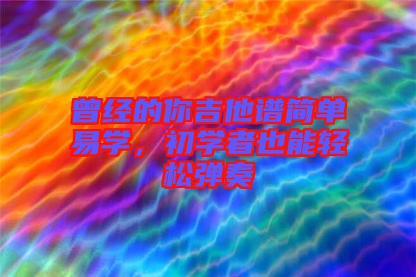 曾經的你吉他譜簡單易學，初學者也能輕松彈奏