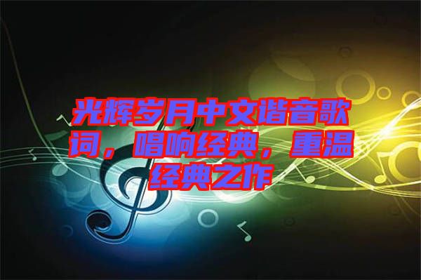 光輝歲月中文諧音歌詞，唱響經典，重溫經典之作