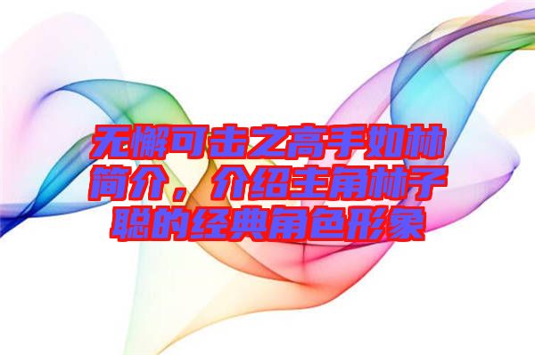 無懈可擊之高手如林簡介，介紹主角林子聰?shù)慕?jīng)典角色形象