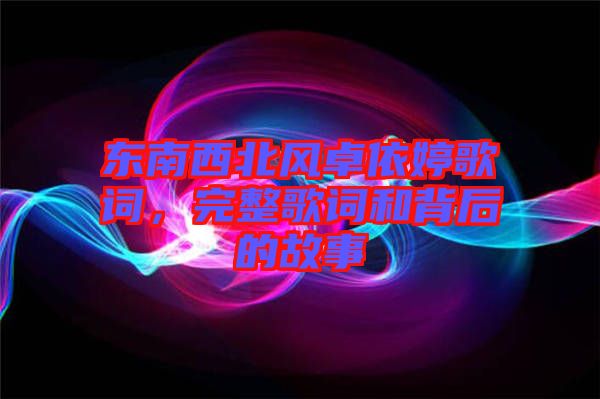 東南西北風卓依婷歌詞，完整歌詞和背后的故事