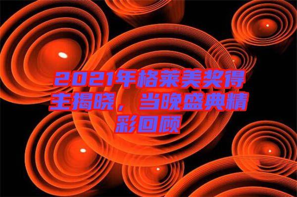 2021年格萊美獎得主揭曉，當晚盛典精彩回顧