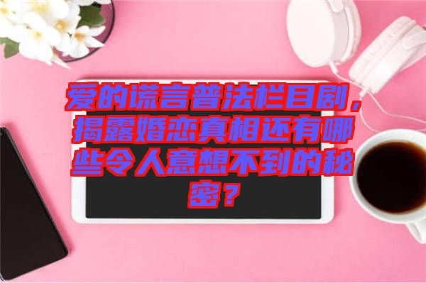 愛的謊言普法欄目劇，揭露婚戀真相還有哪些令人意想不到的秘密？