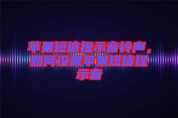 蘋果短信提示音鈴聲，如何設(shè)置蘋果短信提示音