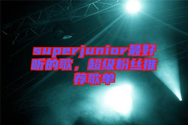 superjunior最好聽的歌，超級粉絲推薦歌單