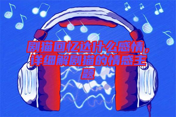 劇貓回憶達(dá)什么感情，詳細(xì)解劇貓的情感主題