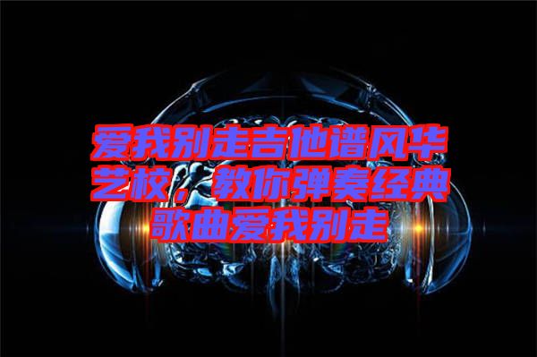 愛我別走吉他譜風華藝校，教你彈奏經(jīng)典歌曲愛我別走