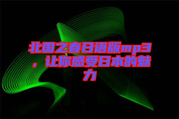 北國之春日語版mp3，讓你感受日本的魅力