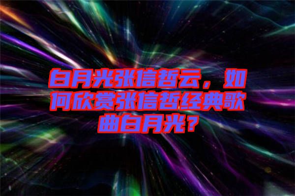 白月光張信哲云，如何欣賞張信哲經(jīng)典歌曲白月光？