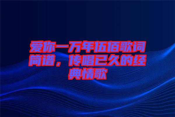 愛你一萬年伍佰歌詞簡譜，傳唱已久的經(jīng)典情歌