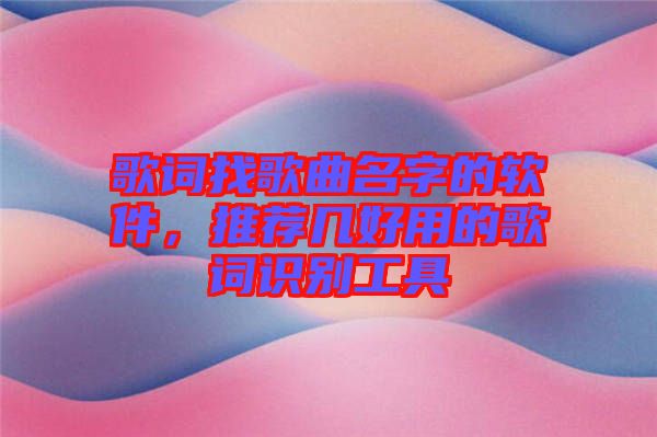 歌詞找歌曲名字的軟件，推薦幾好用的歌詞識(shí)別工具