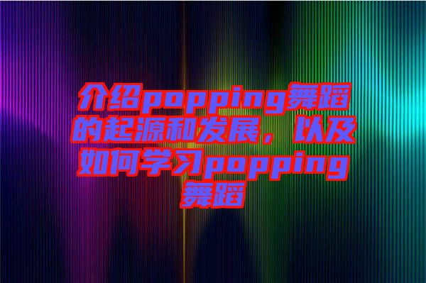 介紹popping舞蹈的起源和發(fā)展，以及如何學(xué)習(xí)popping舞蹈