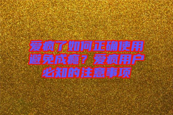 愛瘋了如何正確使用避免成癮？愛瘋用戶必知的注意事項