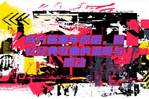 成方圓童年原唱，回憶經(jīng)典歌曲的溫暖與感動(dòng)