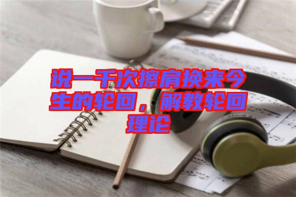 說(shuō)一千次擦肩換來(lái)今生的輪回，解教輪回理論