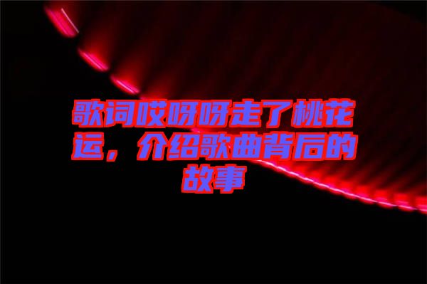 歌詞哎呀呀走了桃花運，介紹歌曲背后的故事