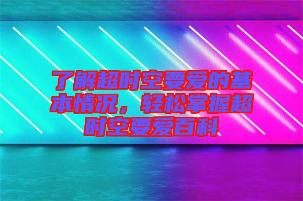 了解超時(shí)空要愛(ài)的基本情況，輕松掌握超時(shí)空要愛(ài)百科