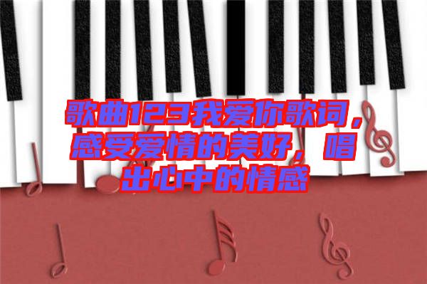 歌曲123我愛你歌詞，感受愛情的美好，唱出心中的情感