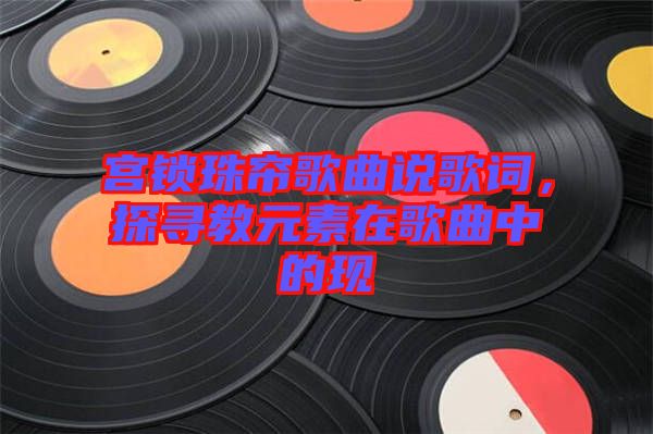 宮鎖珠簾歌曲說歌詞，探尋教元素在歌曲中的現(xiàn)