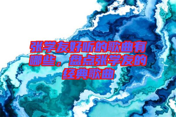 張學(xué)友好聽的歌曲有哪些，盤點(diǎn)張學(xué)友的經(jīng)典歌曲