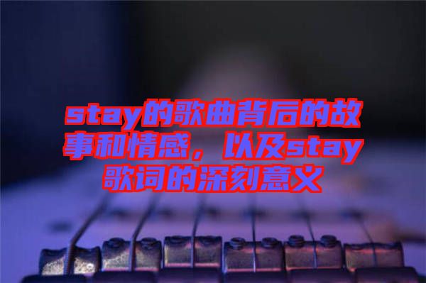 stay的歌曲背后的故事和情感，以及stay歌詞的深刻意義