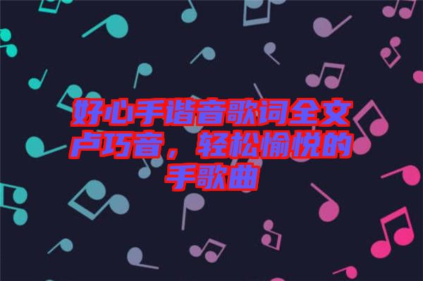 好心手諧音歌詞全文盧巧音，輕松愉悅的手歌曲