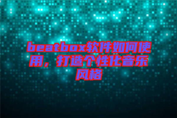 beatbox軟件如何使用，打造個性化音樂風格