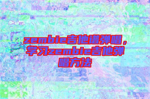 zembie吉他譜彈唱，學習zembie吉他彈唱方法