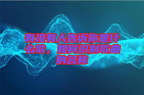 有沒有人告訴你是什么歌，如何識(shí)別歌曲的名稱