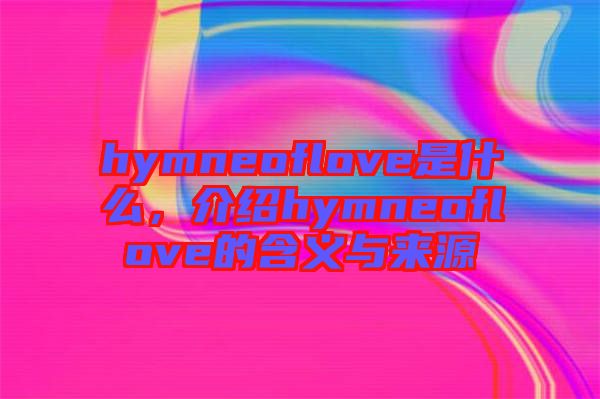 hymneoflove是什么，介紹hymneoflove的含義與來(lái)源